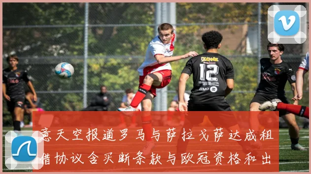 意天空报道罗马与萨拉戈萨达成租借协议含买断条款与欧冠资格和出场数挂钩