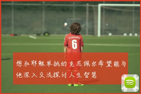 想和耶稣单挑的克尼佩尔希望能与他深入交流探讨人生智慧