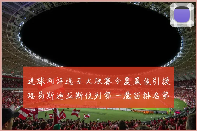进球网评选五大联赛今夏最佳引援路易斯迪亚斯位列第一魔笛排名第四