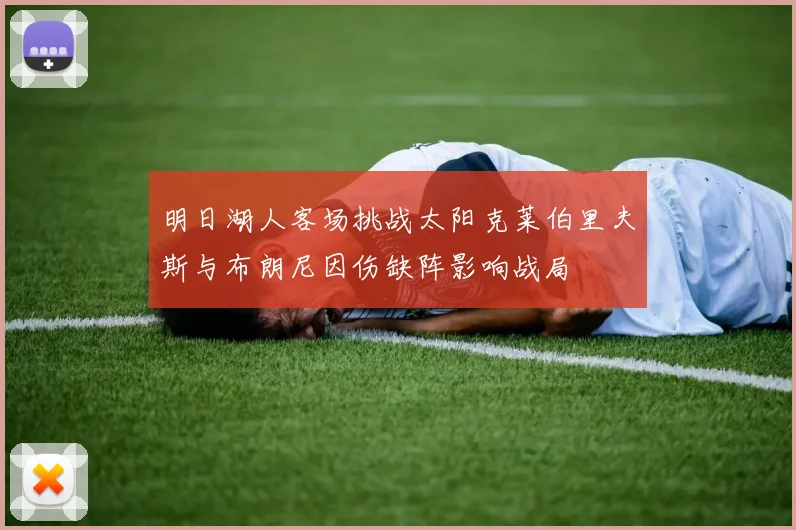 明日湖人客场挑战太阳克莱伯里夫斯与布朗尼因伤缺阵影响战局