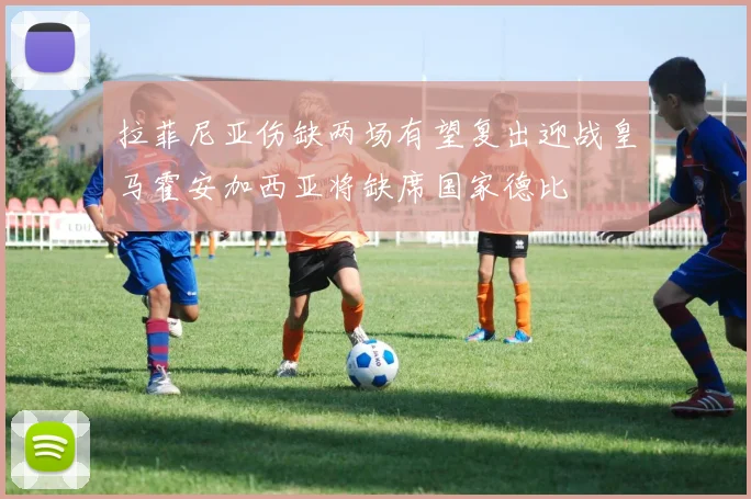 拉菲尼亚伤缺两场有望复出迎战皇马霍安加西亚将缺席国家德比