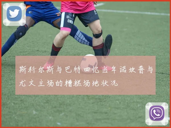 斯科尔斯与巴特回忆当年诺坎普与尤文主场的糟糕场地状况