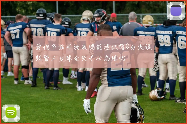 爱德华兹半场表现低迷仅得8分失误频繁三分球全失手状态堪忧