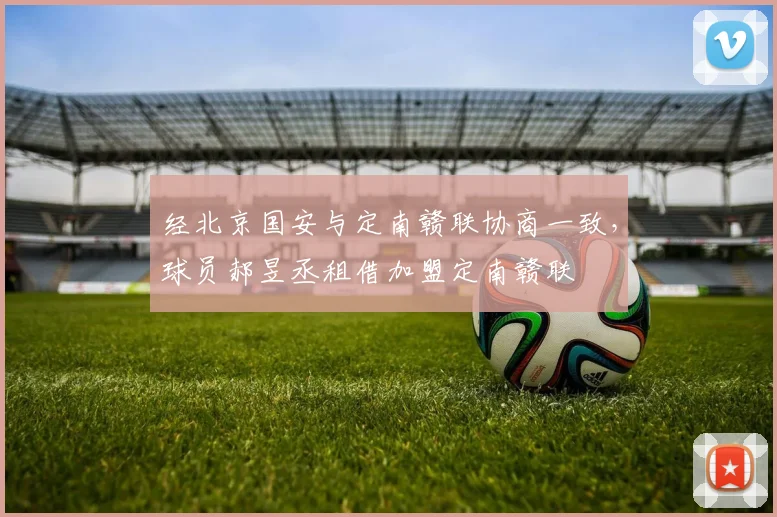 经北京国安与定南赣联协商一致，球员郝昱丞租借加盟定南赣联