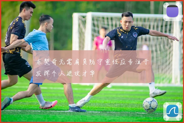 东契奇无需肩负防守重任应专注于发挥个人进攻才华