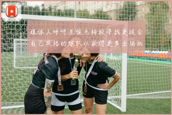 媒体人呼吁王俊杰转校寻找更适合自己风格的球队以获得更多出场机会