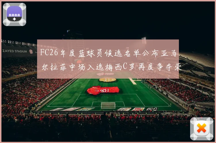 FC26年度蓝球员候选名单公布亚马尔拉菲中场入选梅西C罗再度争夺荣誉