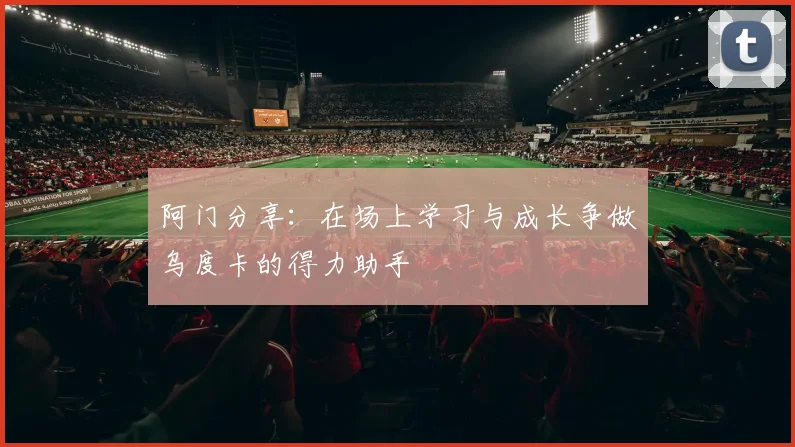 阿门分享：在场上学习与成长争做乌度卡的得力助手