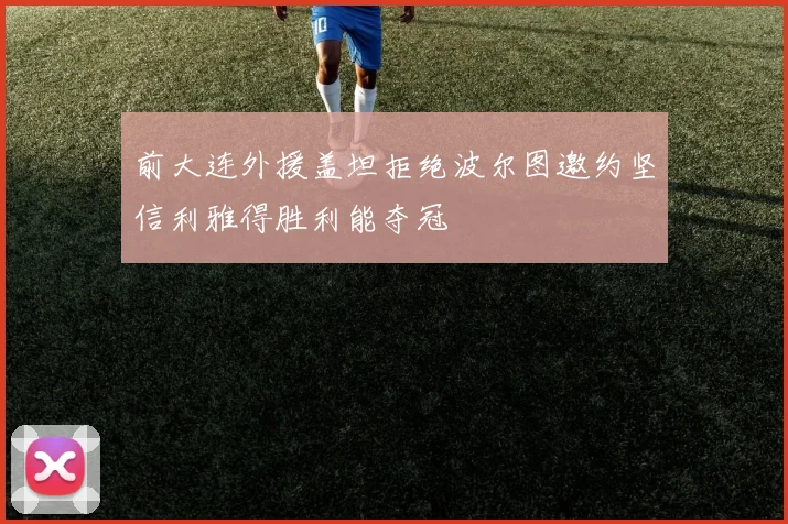 前大连外援盖坦拒绝波尔图邀约坚信利雅得胜利能夺冠