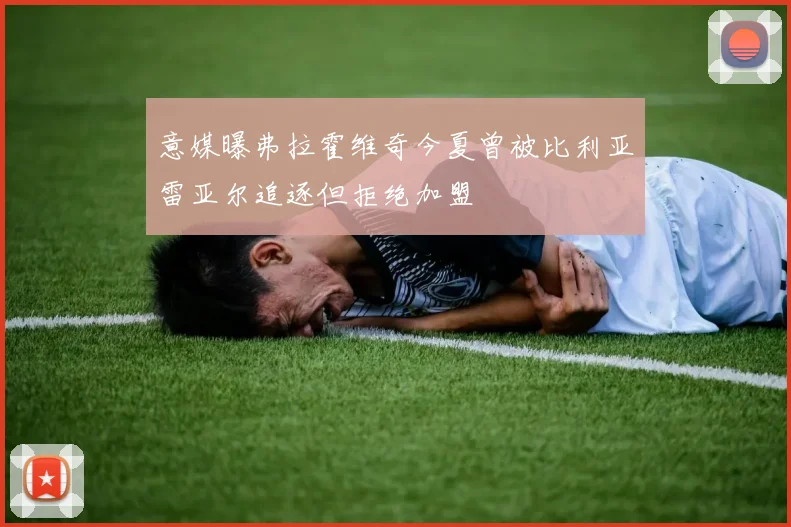 意媒曝弗拉霍维奇今夏曾被比利亚雷亚尔追逐但拒绝加盟