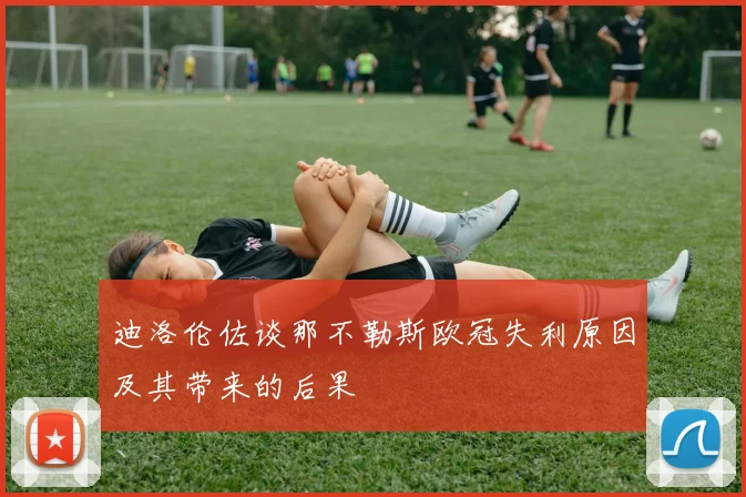 迪洛伦佐谈那不勒斯欧冠失利原因及其带来的后果