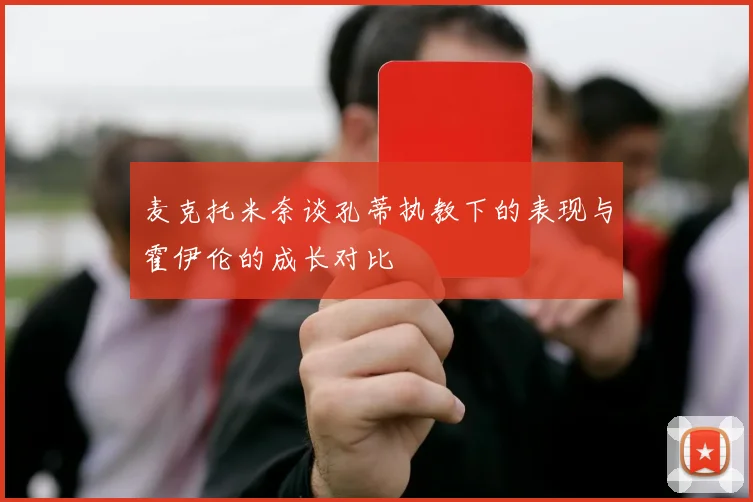 麦克托米奈谈孔蒂执教下的表现与霍伊伦的成长对比