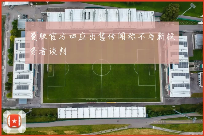 曼联官方回应出售传闻称不与新投资者谈判