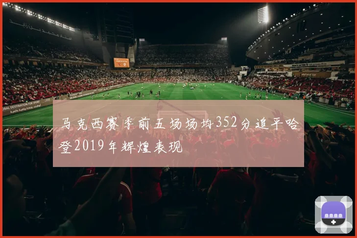 马克西赛季前五场场均352分追平哈登2019年辉煌表现