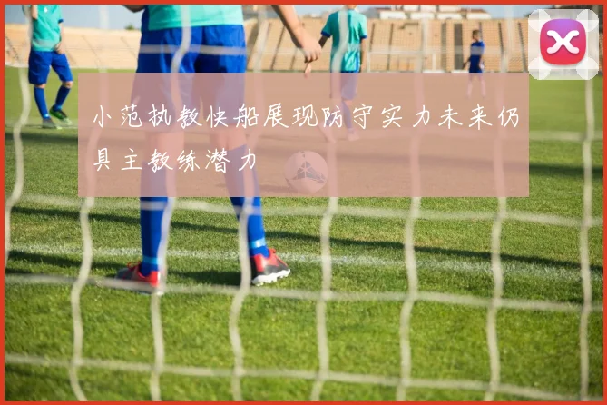 小范执教快船展现防守实力未来仍具主教练潜力
