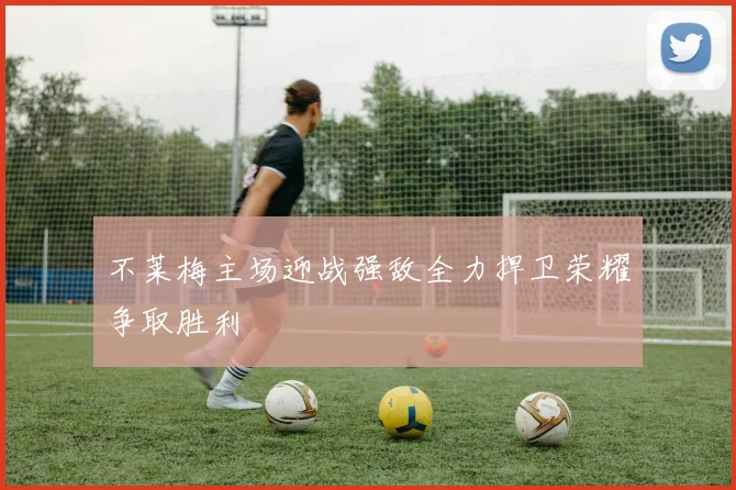 不莱梅主场迎战强敌全力捍卫荣耀争取胜利