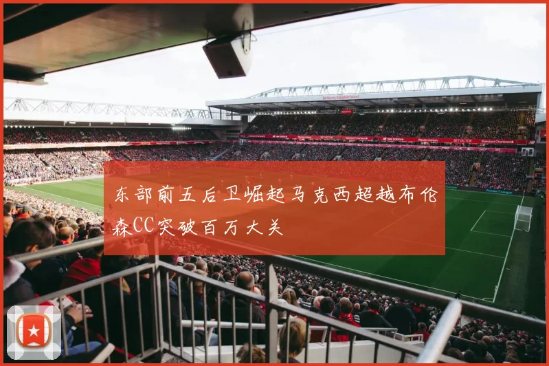 东部前五后卫崛起马克西超越布伦森CC突破百万大关