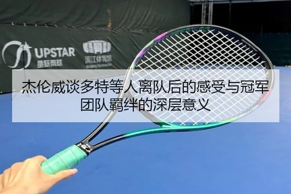 杰伦威谈多特等人离队后的感受与冠军团队羁绊的深层意义 | HaoBo