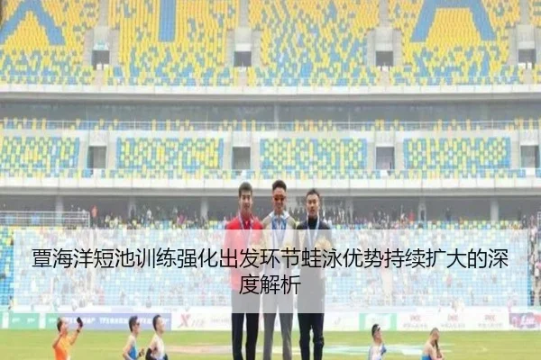 覃海洋短池训练强化出发环节蛙泳优势持续扩大的深度解析 | HaoBo